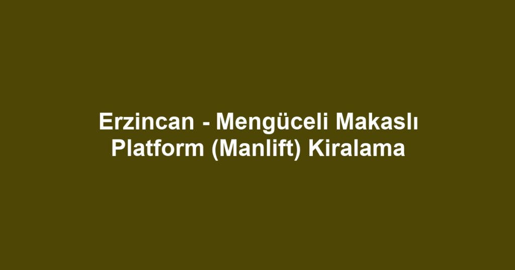 Erzincan - Mengüceli Makaslı Platform (Manlift) Kiralama