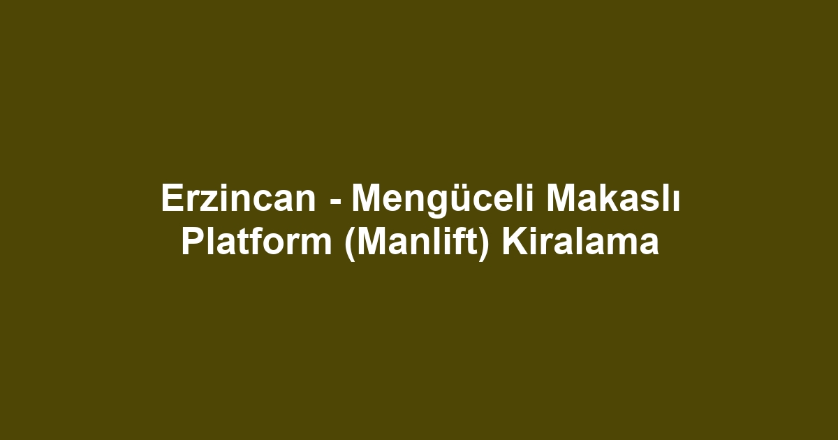 Erzincan - Mengüceli Makaslı Platform (Manlift) Kiralama