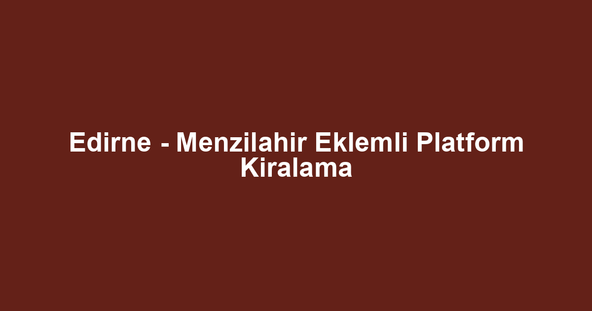 Edirne - Menzilahir Eklemli Platform Kiralama