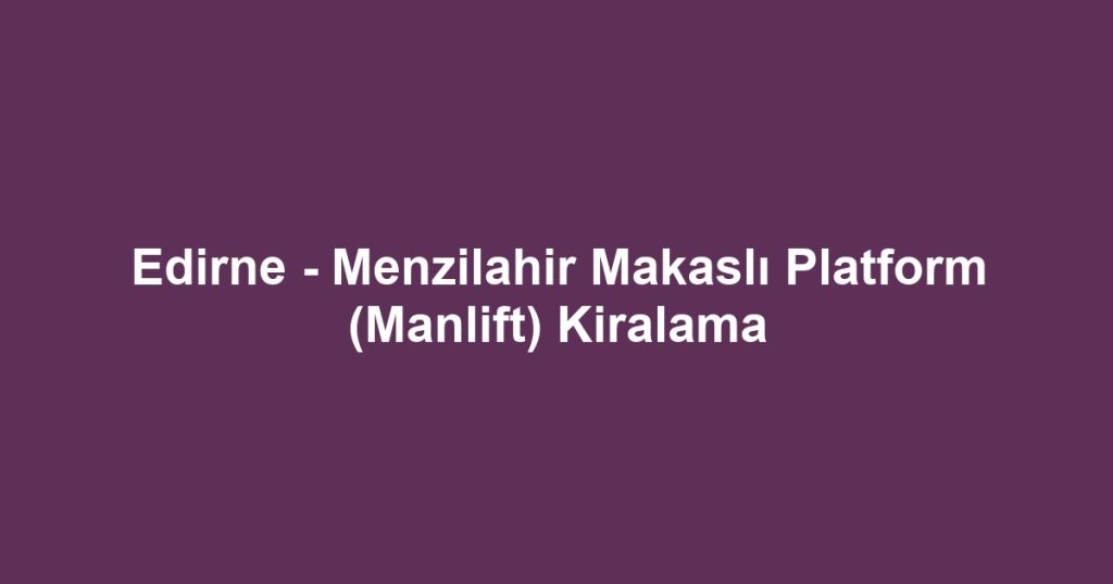 Edirne - Menzilahir Makaslı Platform (Manlift) Kiralama