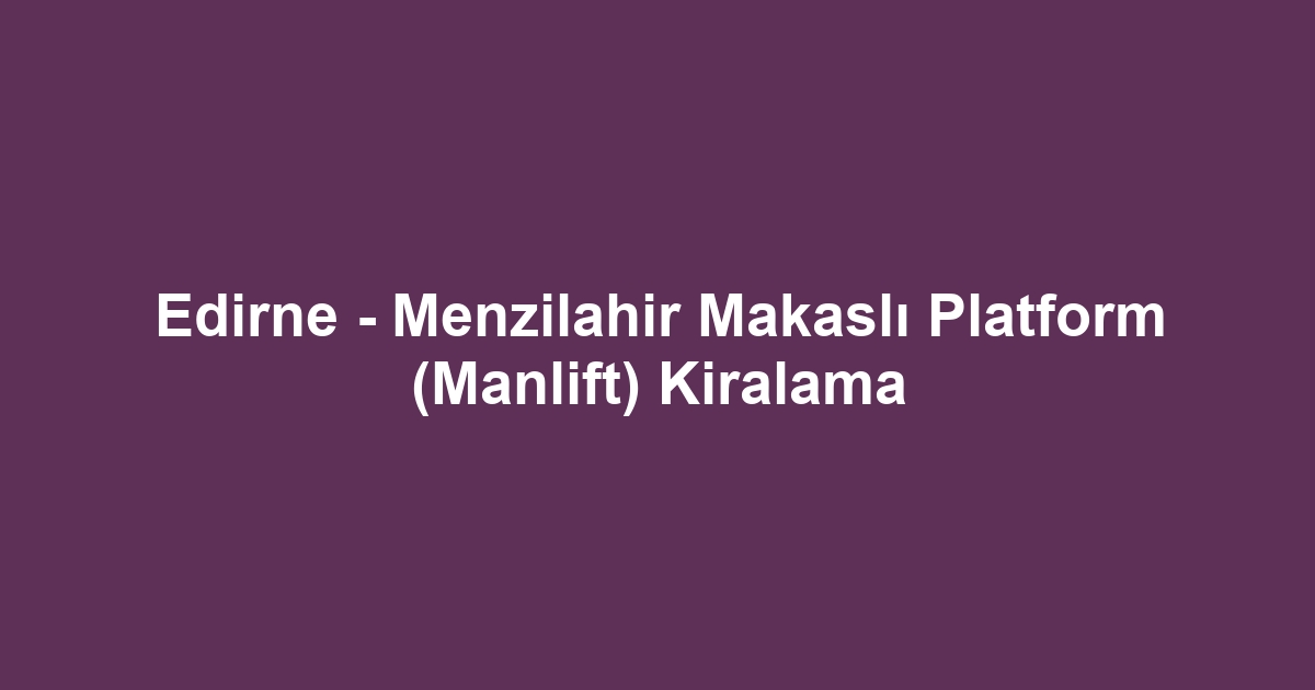 Edirne - Menzilahir Makaslı Platform (Manlift) Kiralama
