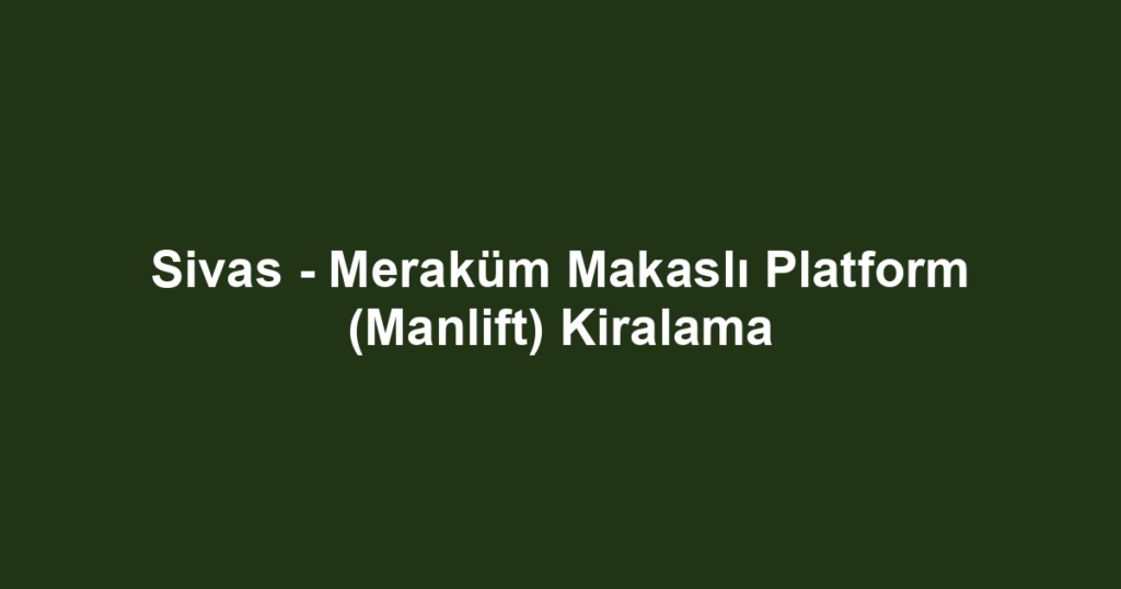 Sivas - Meraküm Makaslı Platform (Manlift) Kiralama