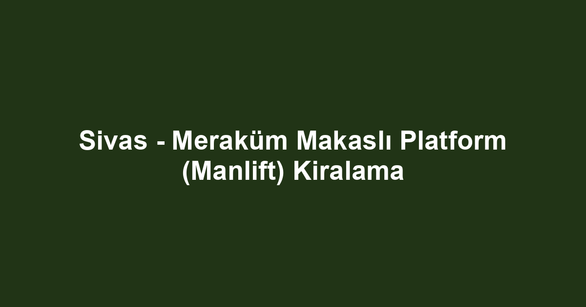Sivas - Meraküm Makaslı Platform (Manlift) Kiralama