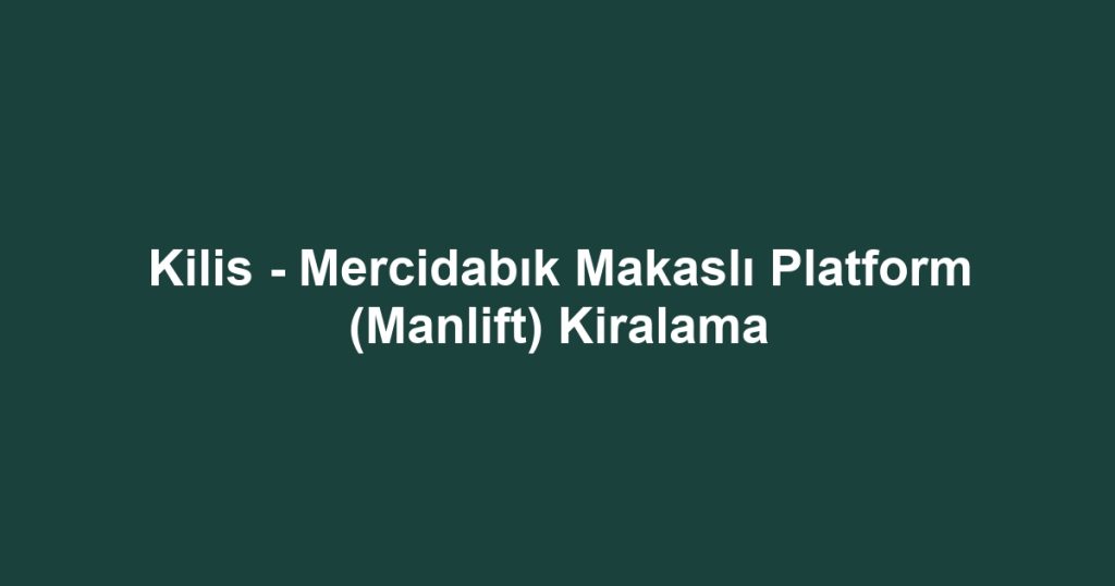 Kilis - Mercidabık Makaslı Platform (Manlift) Kiralama