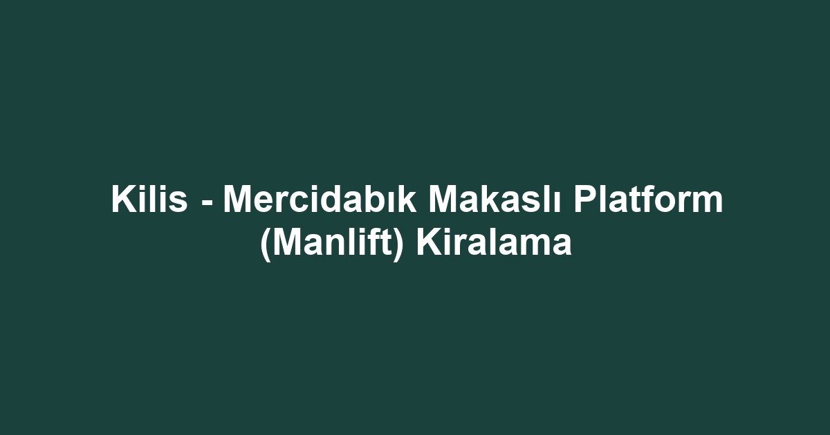 Kilis - Mercidabık Makaslı Platform (Manlift) Kiralama