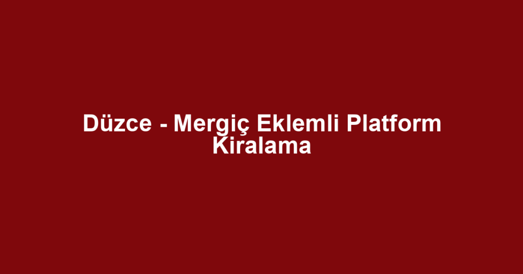 Düzce - Mergiç Eklemli Platform Kiralama
