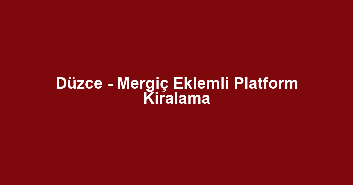 Düzce - Mergiç Eklemli Platform Kiralama