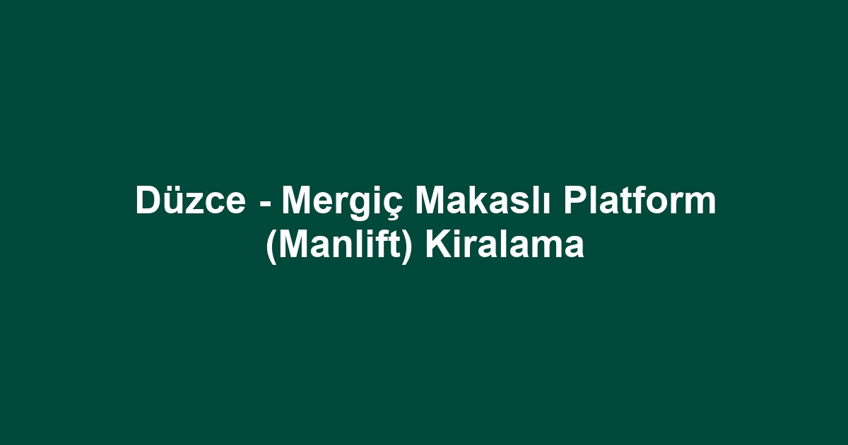 Düzce - Mergiç Makaslı Platform (Manlift) Kiralama