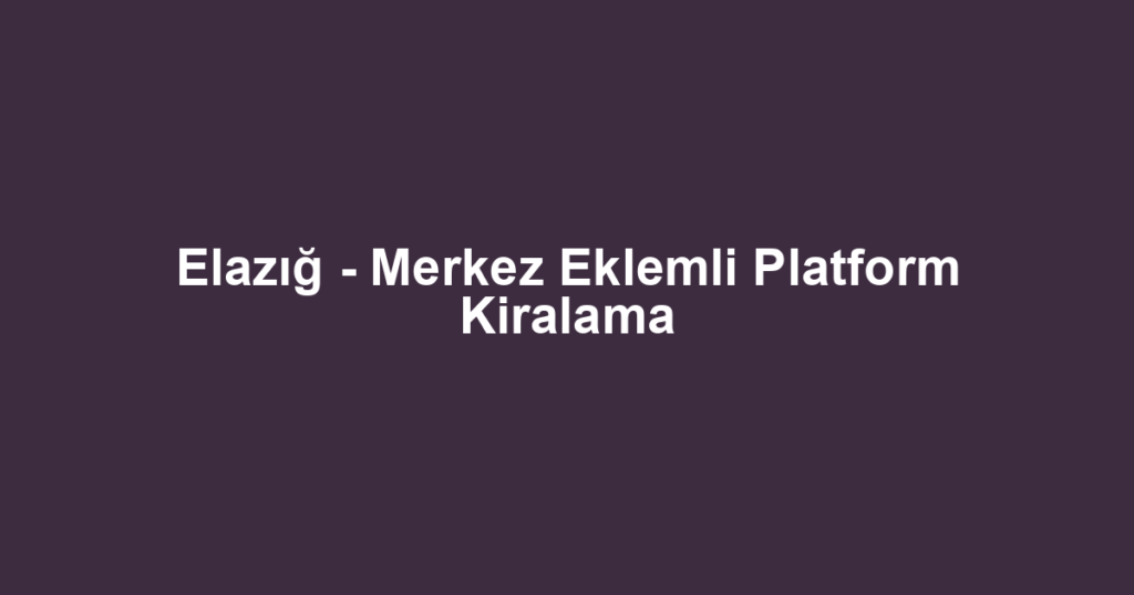 Elazığ - Merkez Eklemli Platform Kiralama
