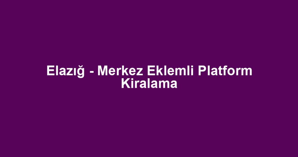 Elazığ - Merkez Eklemli Platform Kiralama