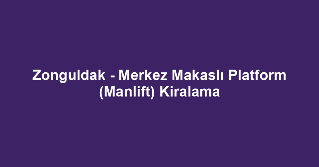 Zonguldak - Merkez Makaslı Platform (Manlift) Kiralama