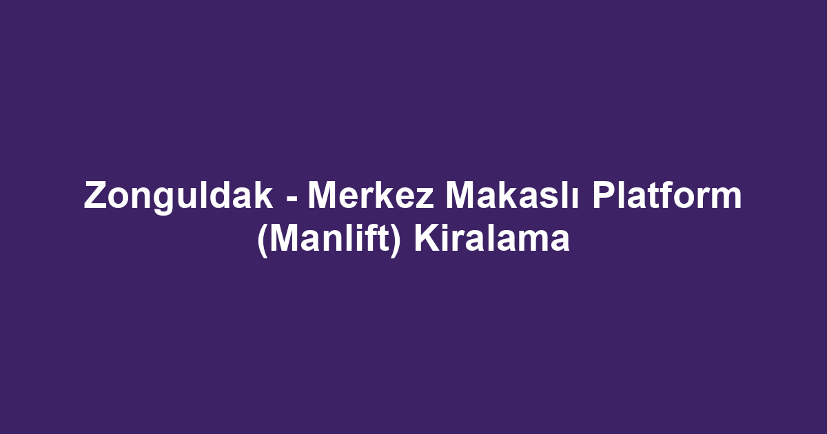 Zonguldak - Merkez Makaslı Platform (Manlift) Kiralama