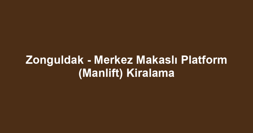 Zonguldak - Merkez Makaslı Platform (Manlift) Kiralama