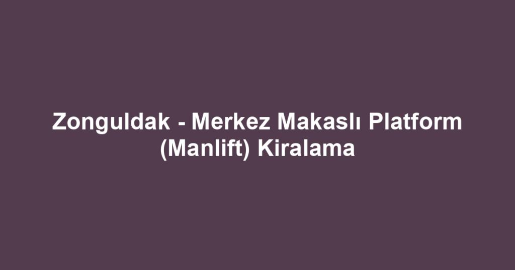 Zonguldak - Merkez Makaslı Platform (Manlift) Kiralama