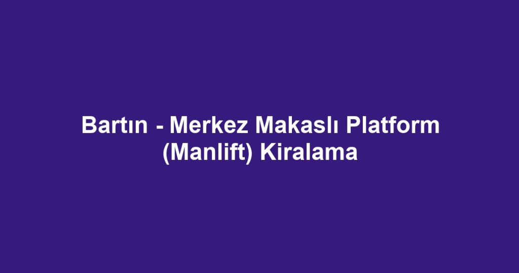 Bartın - Merkez Makaslı Platform (Manlift) Kiralama
