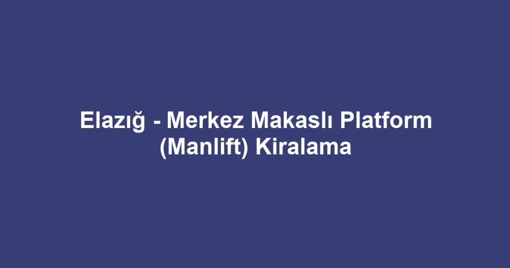 Elazığ - Merkez Makaslı Platform (Manlift) Kiralama