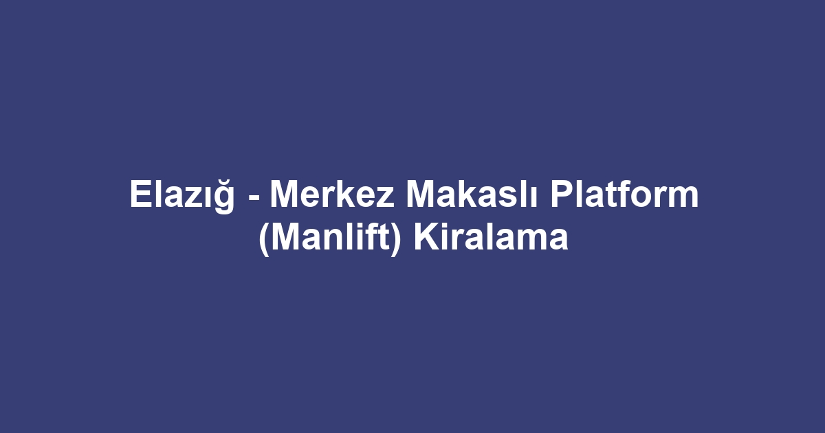 Elazığ - Merkez Makaslı Platform (Manlift) Kiralama