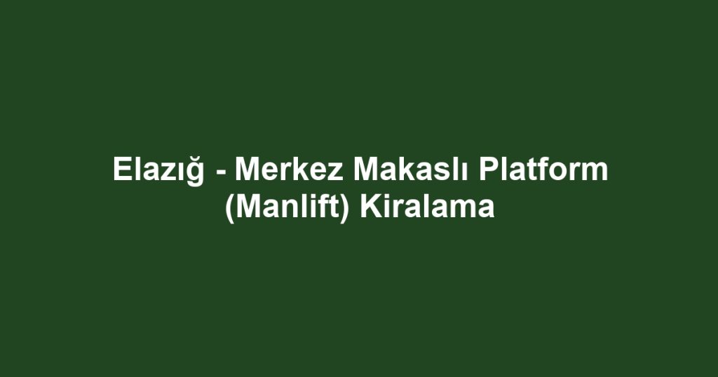 Elazığ - Merkez Makaslı Platform (Manlift) Kiralama