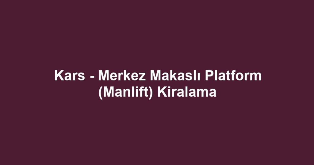 Kars - Merkez Makaslı Platform (Manlift) Kiralama