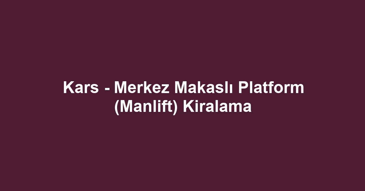 Kars - Merkez Makaslı Platform (Manlift) Kiralama