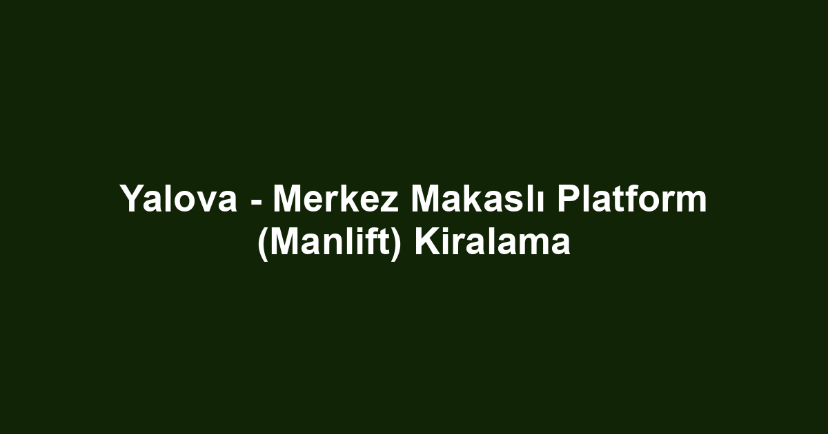 Yalova - Merkez Makaslı Platform (Manlift) Kiralama