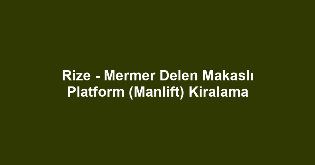 Rize - Mermer Delen Makaslı Platform (Manlift) Kiralama