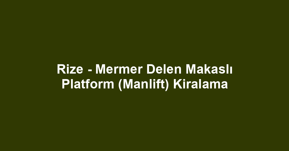 Rize - Mermer Delen Makaslı Platform (Manlift) Kiralama