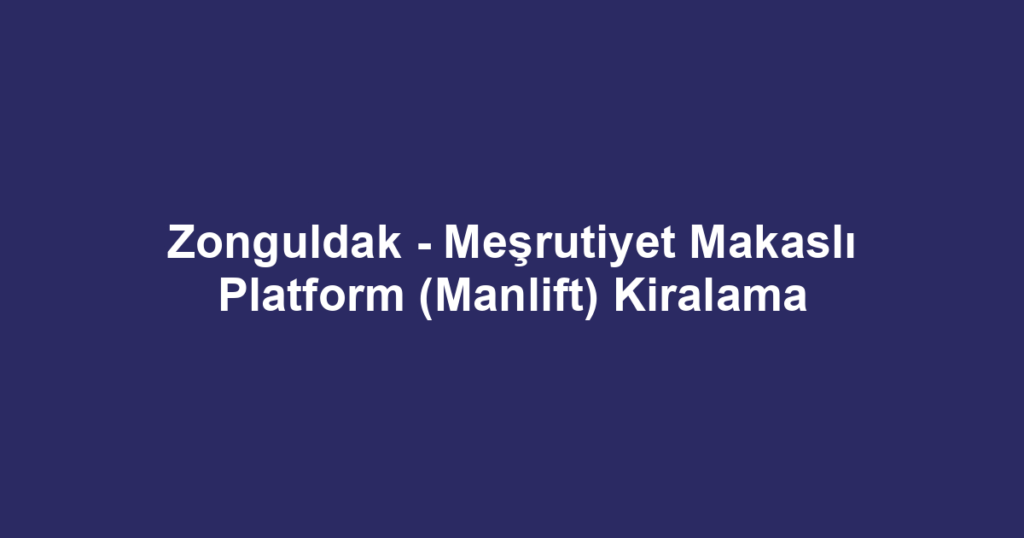 Zonguldak - Meşrutiyet Makaslı Platform (Manlift) Kiralama