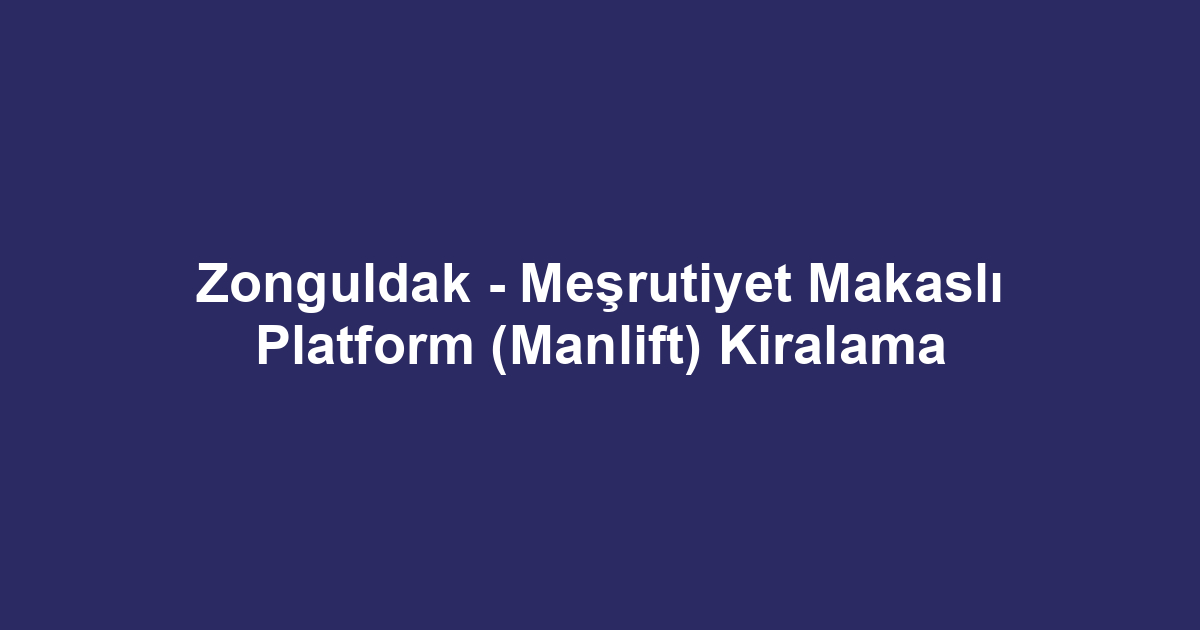 Zonguldak - Meşrutiyet Makaslı Platform (Manlift) Kiralama
