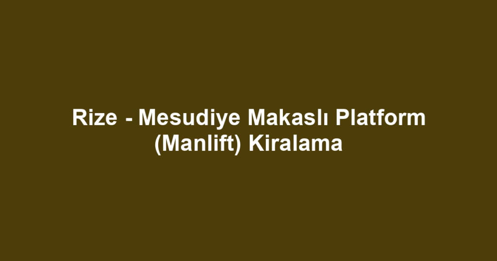 Rize - Mesudiye Makaslı Platform (Manlift) Kiralama
