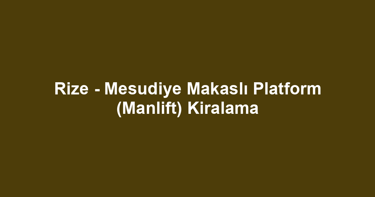 Rize - Mesudiye Makaslı Platform (Manlift) Kiralama