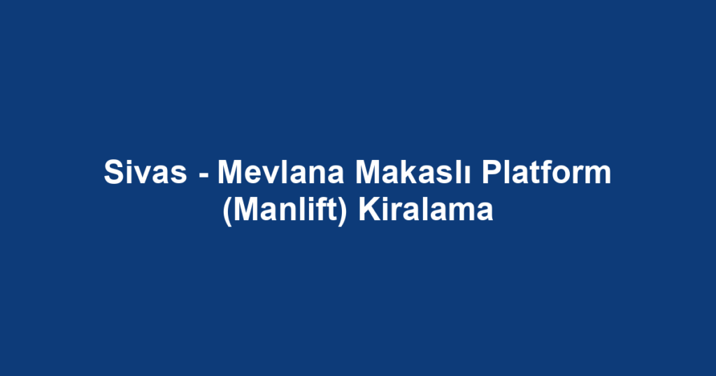 Sivas - Mevlana Makaslı Platform (Manlift) Kiralama