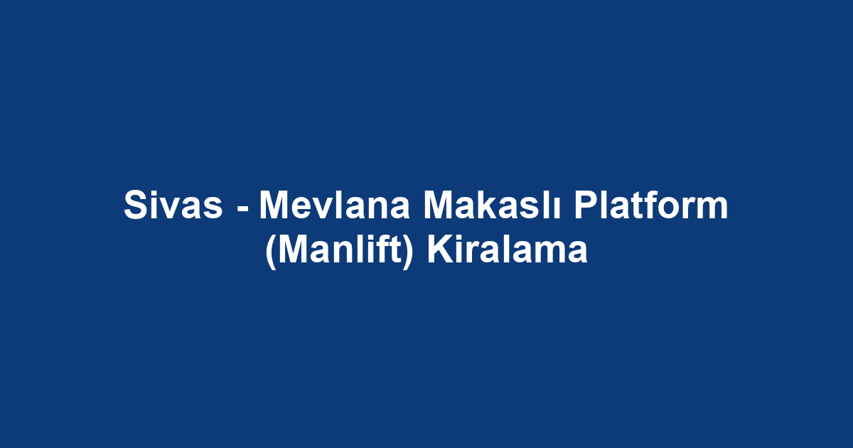 Sivas - Mevlana Makaslı Platform (Manlift) Kiralama