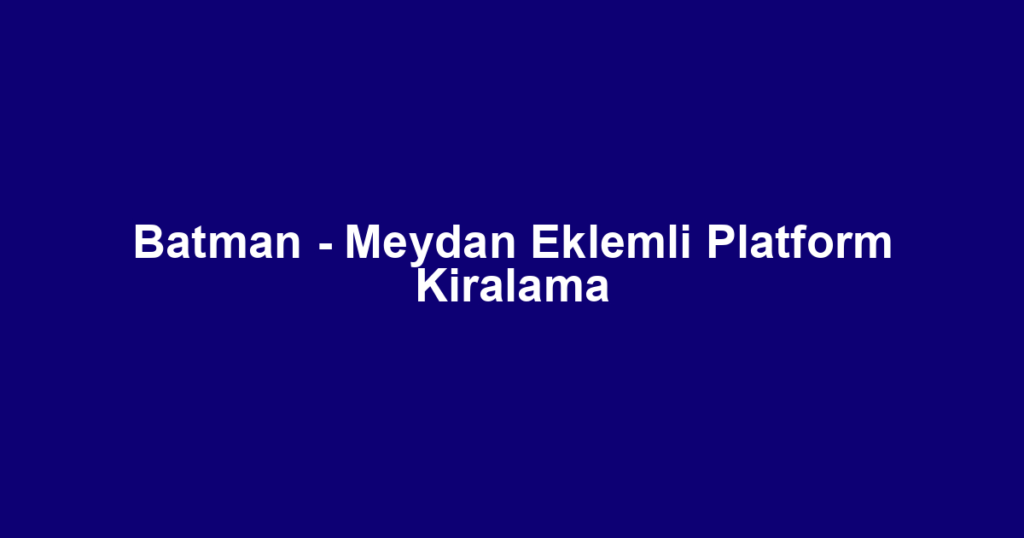 Batman - Meydan Eklemli Platform Kiralama