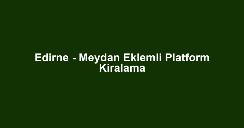 Edirne - Meydan Eklemli Platform Kiralama