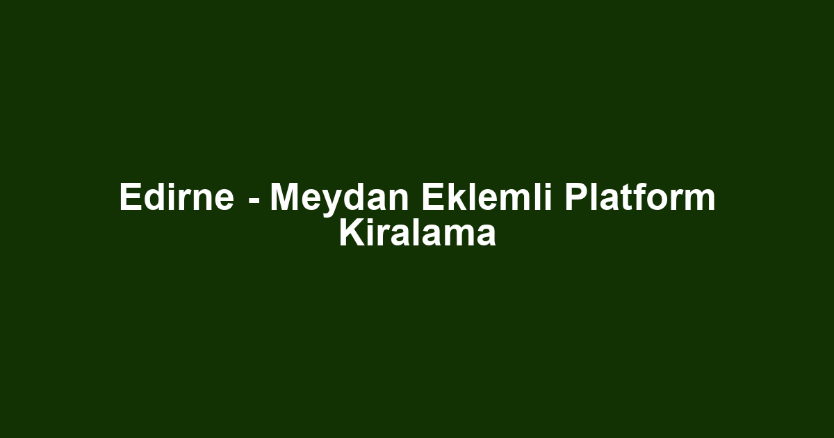 Edirne - Meydan Eklemli Platform Kiralama