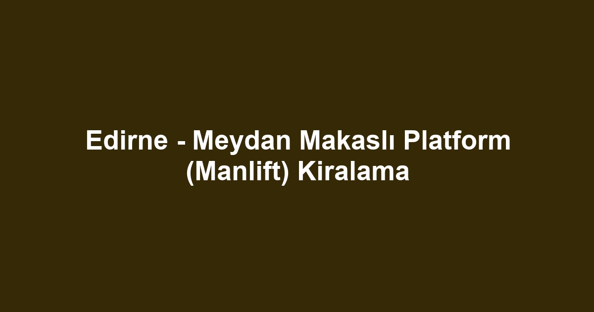 Edirne - Meydan Makaslı Platform (Manlift) Kiralama
