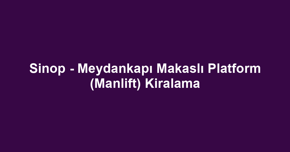 Sinop - Meydankapı Makaslı Platform (Manlift) Kiralama