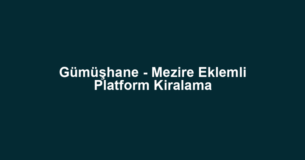 Gümüşhane - Mezire Eklemli Platform Kiralama