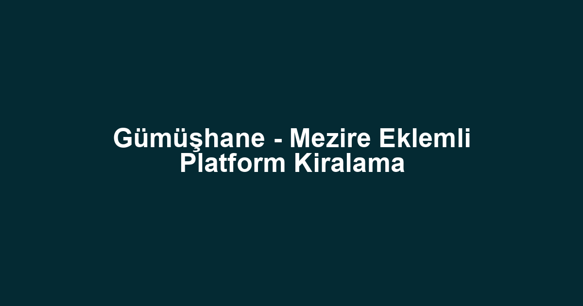 Gümüşhane - Mezire Eklemli Platform Kiralama