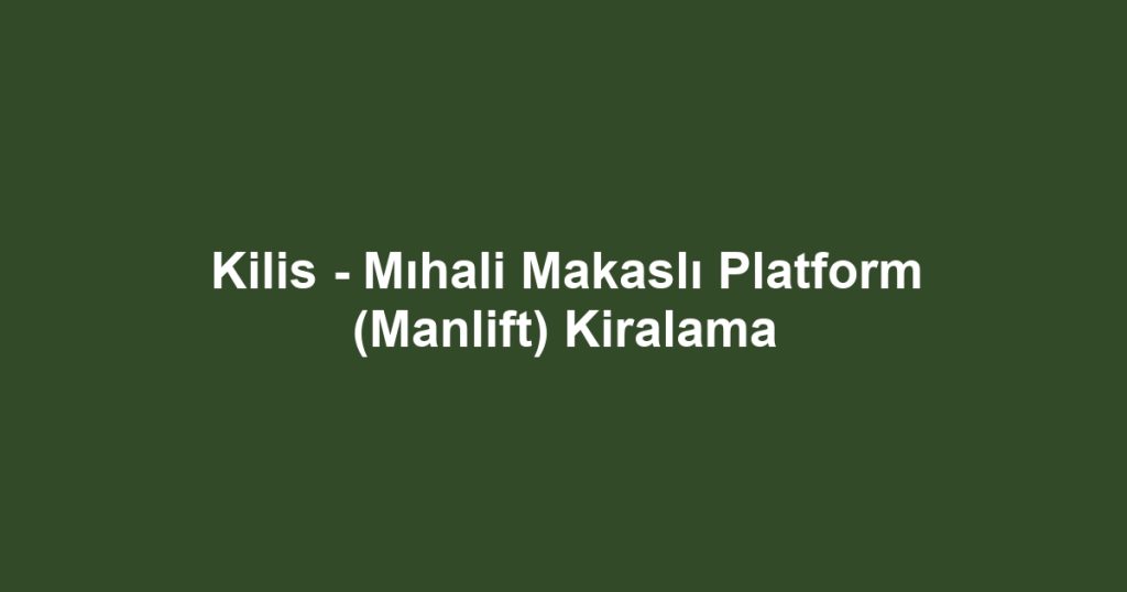 Kilis - Mıhali Makaslı Platform (Manlift) Kiralama
