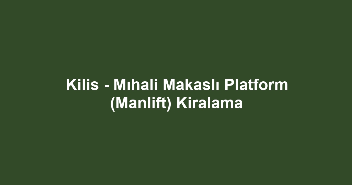 Kilis - Mıhali Makaslı Platform (Manlift) Kiralama