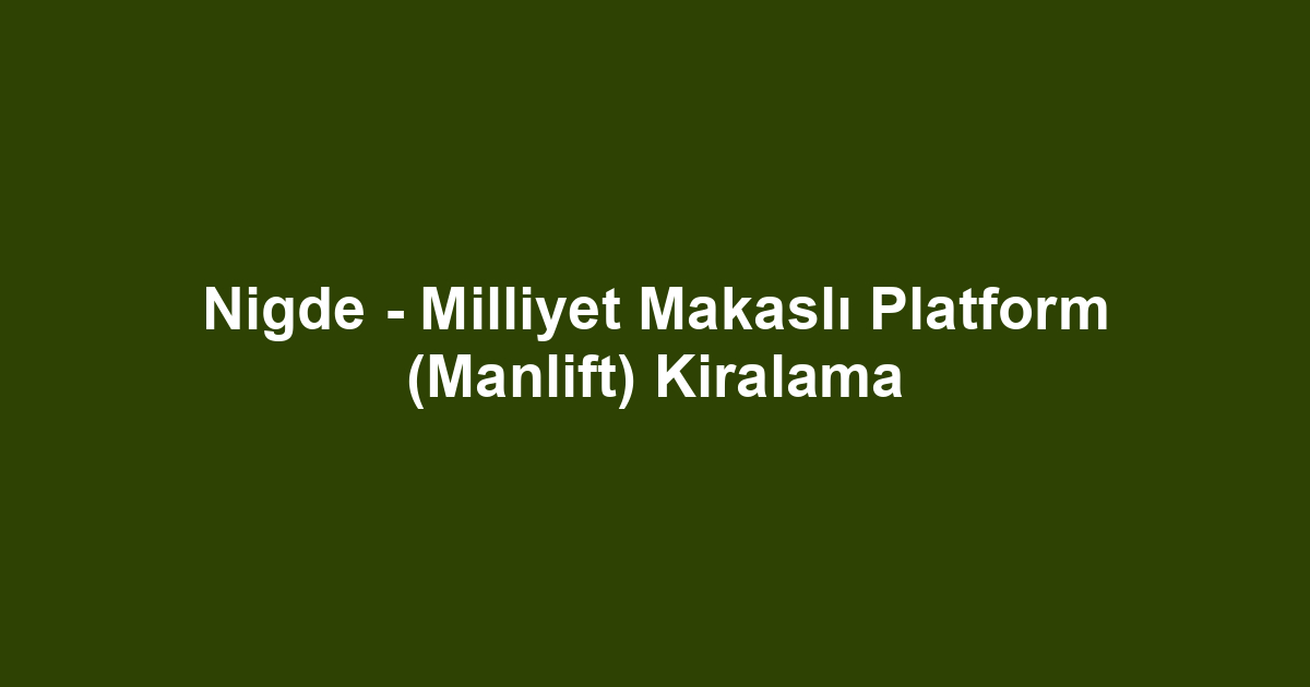 Nigde - Milliyet Makaslı Platform (Manlift) Kiralama