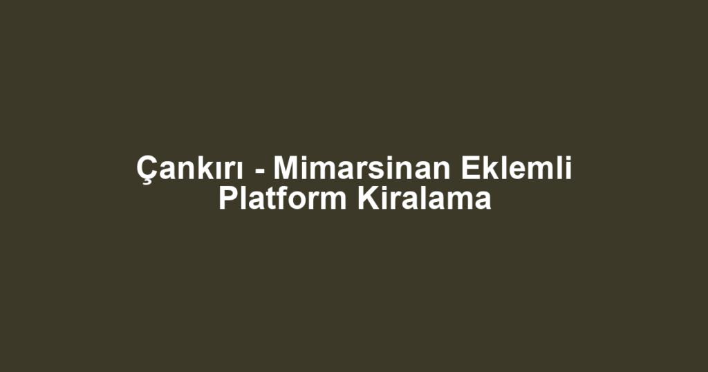 Çankırı - Mimarsinan Eklemli Platform Kiralama