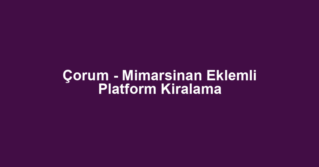 Çorum - Mimarsinan Eklemli Platform Kiralama