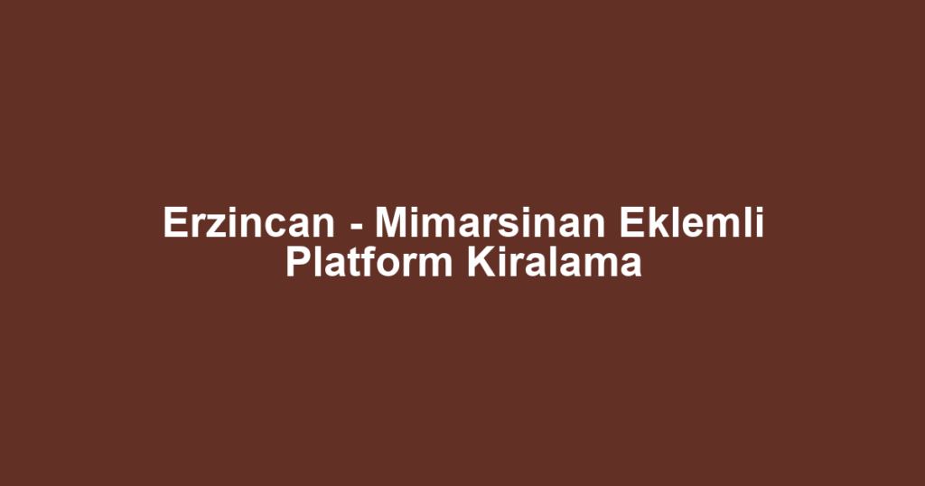 Erzincan - Mimarsinan Eklemli Platform Kiralama