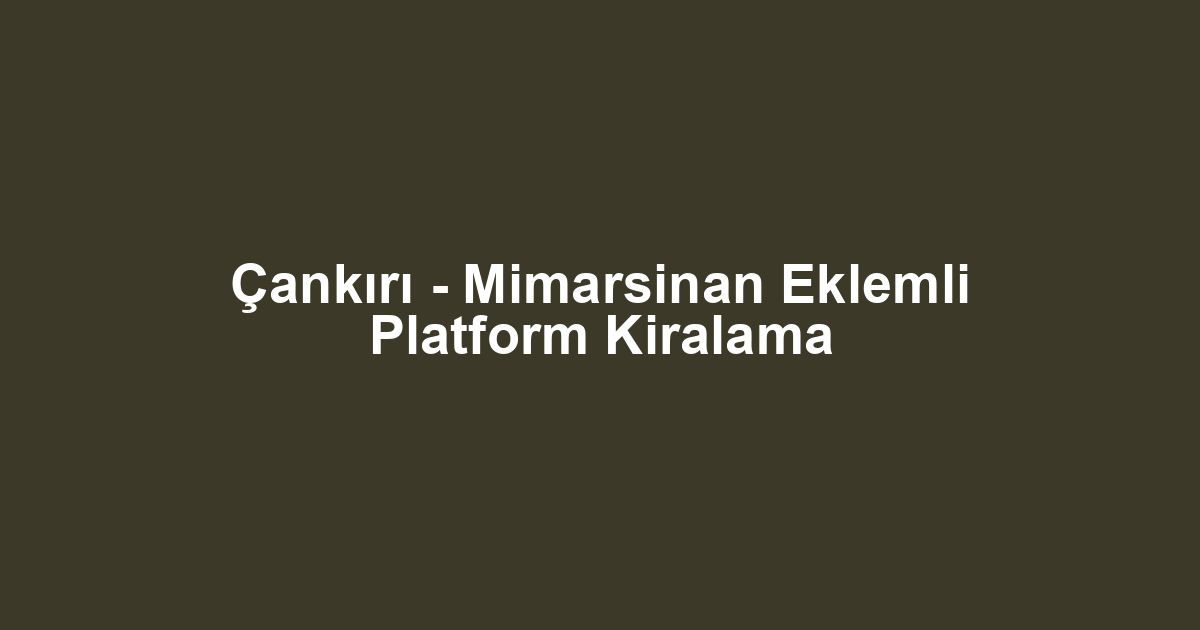 Çankırı - Mimarsinan Eklemli Platform Kiralama