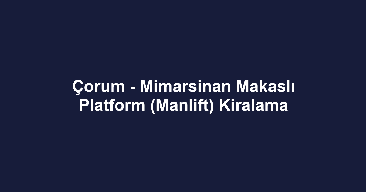Çorum - Mimarsinan Makaslı Platform (Manlift) Kiralama