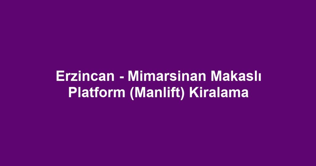 Erzincan - Mimarsinan Makaslı Platform (Manlift) Kiralama
