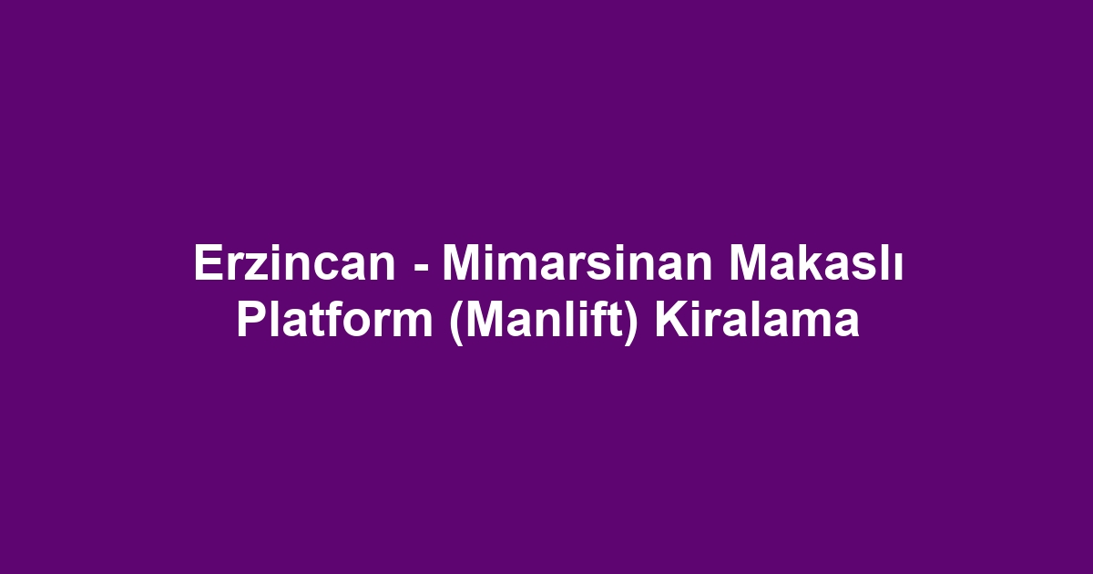 Erzincan - Mimarsinan Makaslı Platform (Manlift) Kiralama